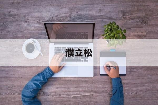 详细阅读:濮立松(濮立松 华云) 濮立松(濮立松 华云)